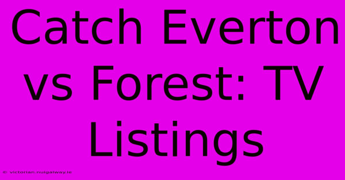 Catch Everton Vs Forest: TV Listings