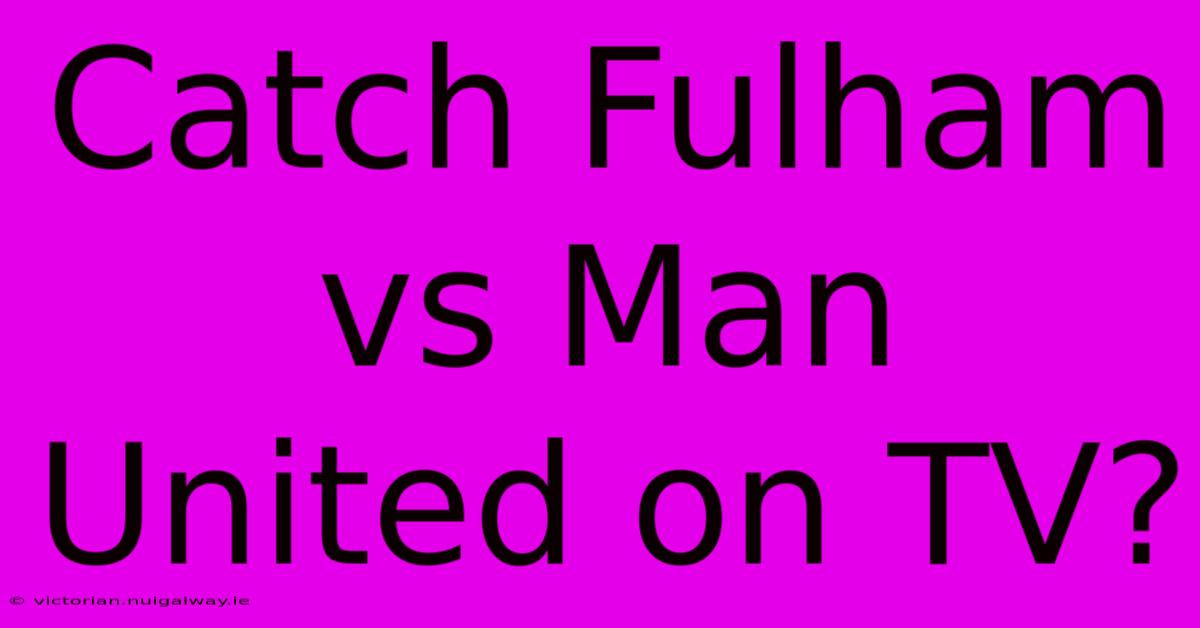 Catch Fulham Vs Man United On TV?