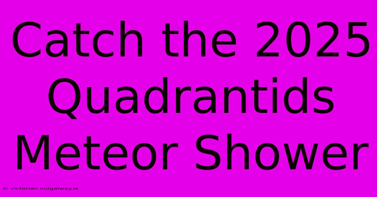 Catch The 2025 Quadrantids Meteor Shower