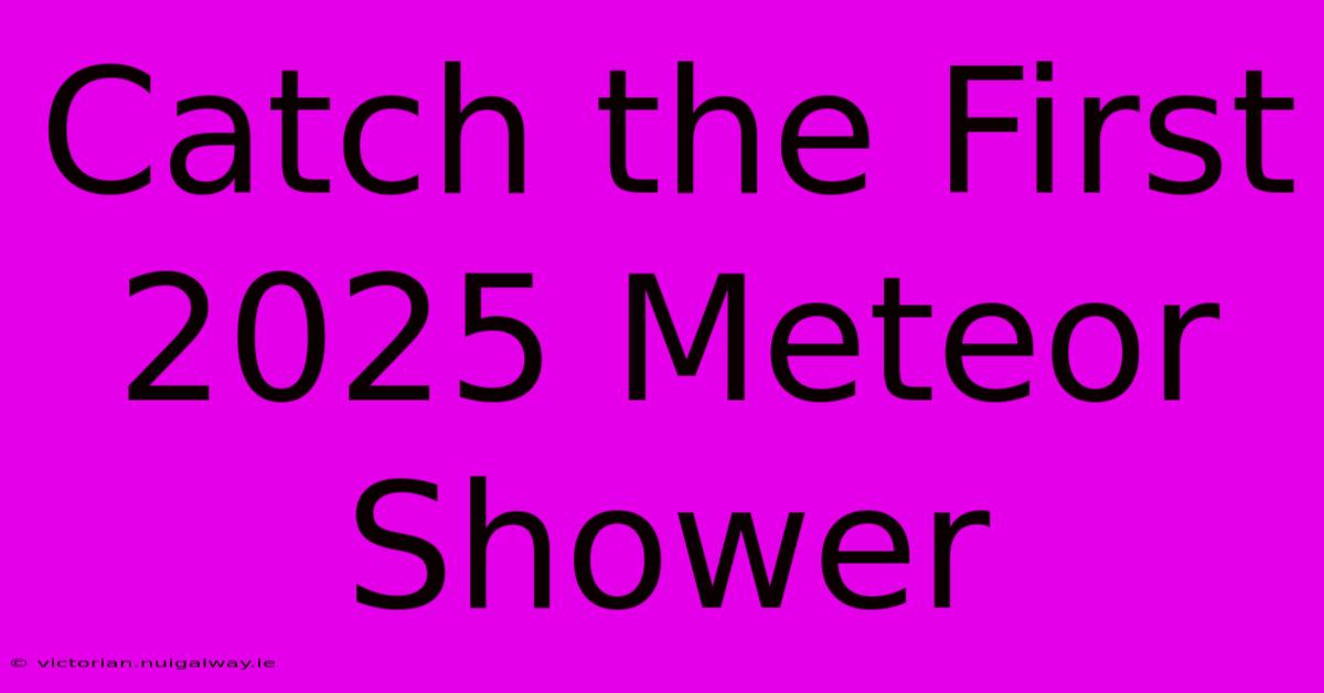 Catch The First 2025 Meteor Shower