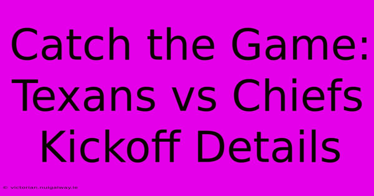 Catch The Game: Texans Vs Chiefs Kickoff Details