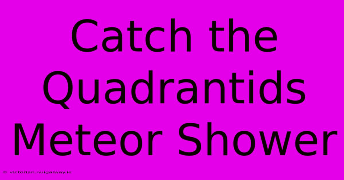 Catch The Quadrantids Meteor Shower