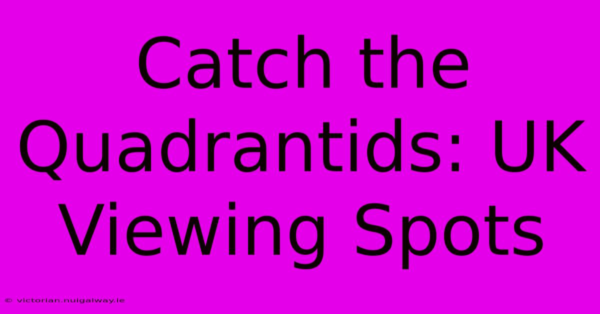 Catch The Quadrantids: UK Viewing Spots