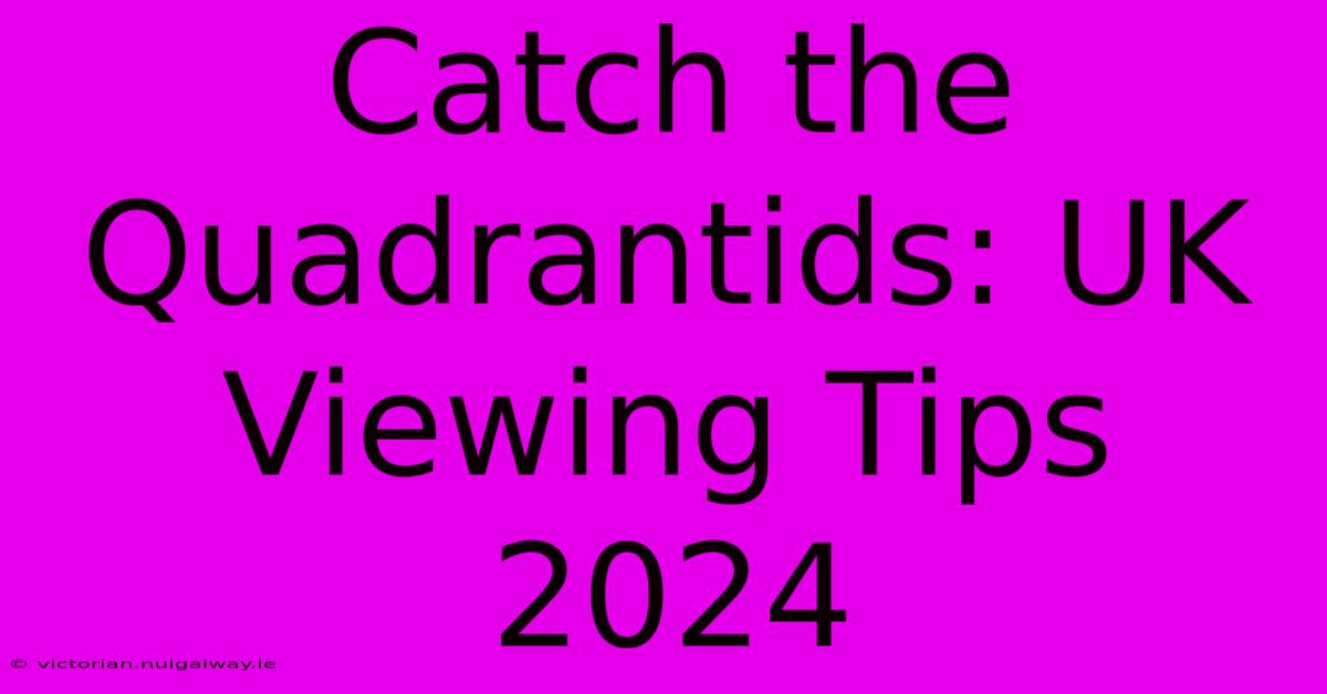 Catch The Quadrantids: UK Viewing Tips 2024