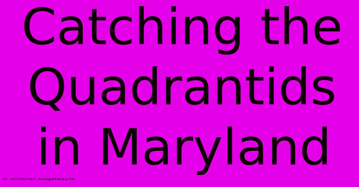 Catching The Quadrantids In Maryland