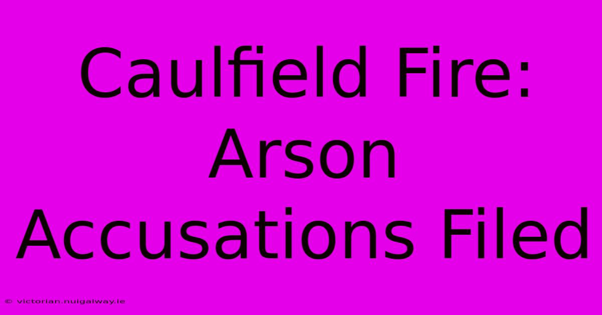 Caulfield Fire: Arson Accusations Filed