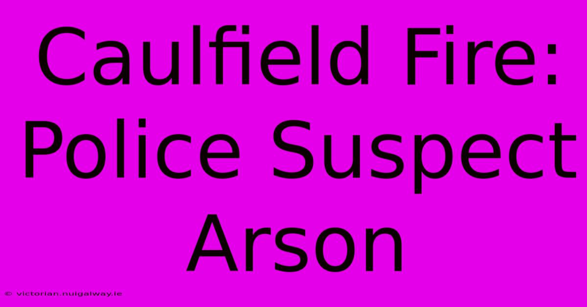 Caulfield Fire: Police Suspect Arson