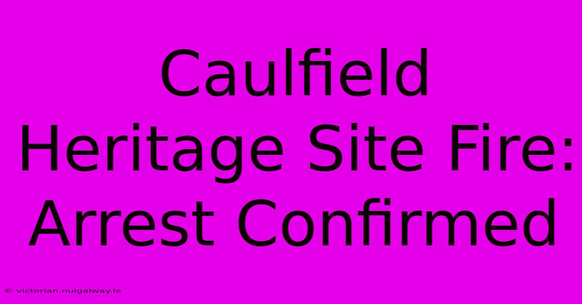 Caulfield Heritage Site Fire: Arrest Confirmed