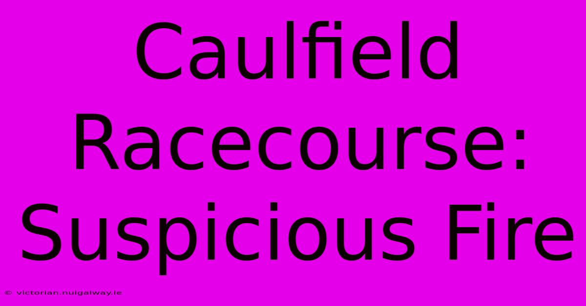 Caulfield Racecourse: Suspicious Fire