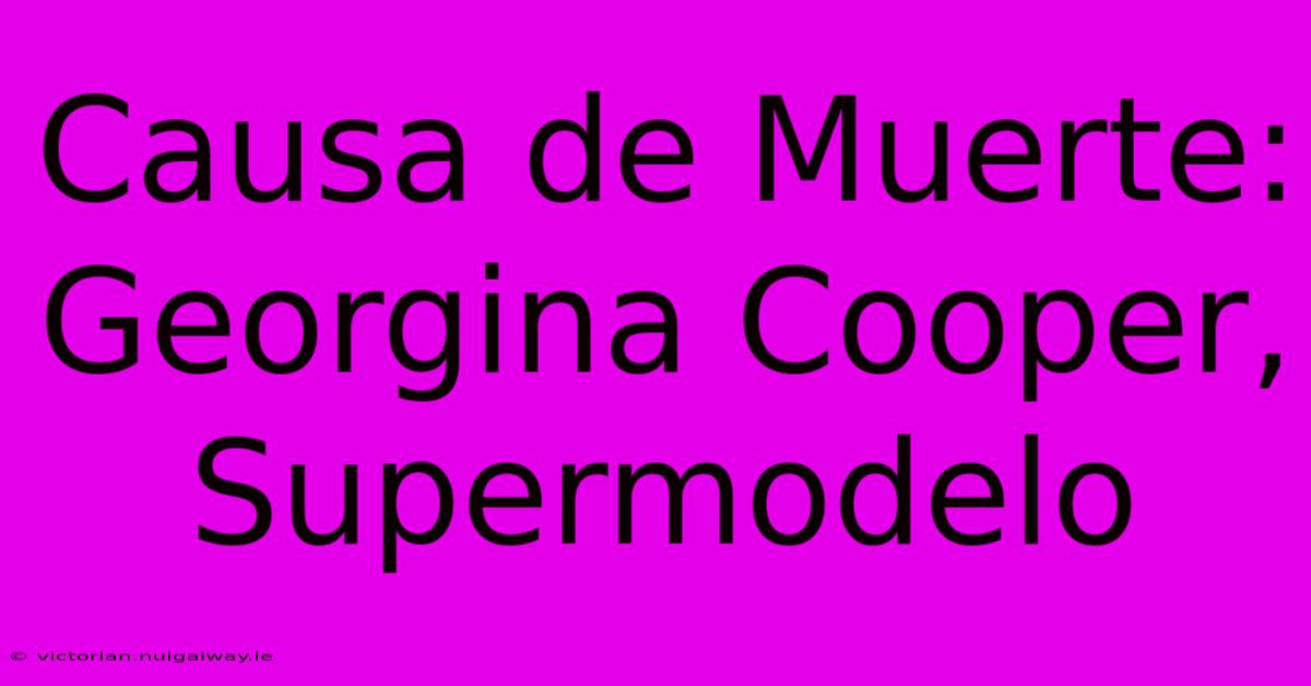 Causa De Muerte: Georgina Cooper, Supermodelo