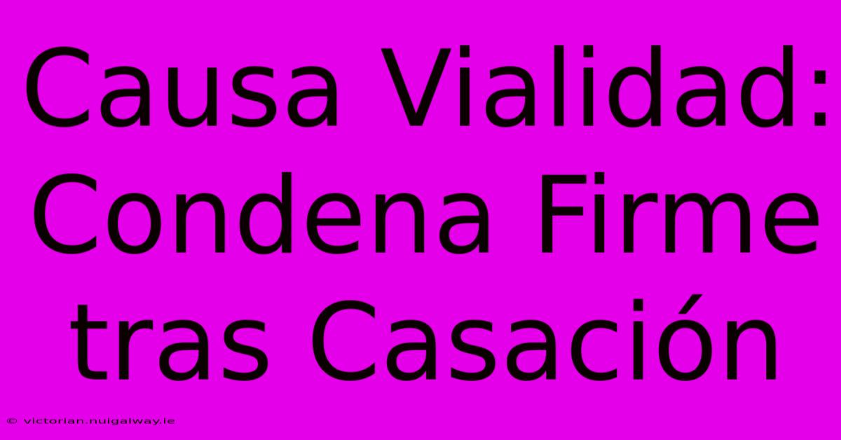 Causa Vialidad: Condena Firme Tras Casación