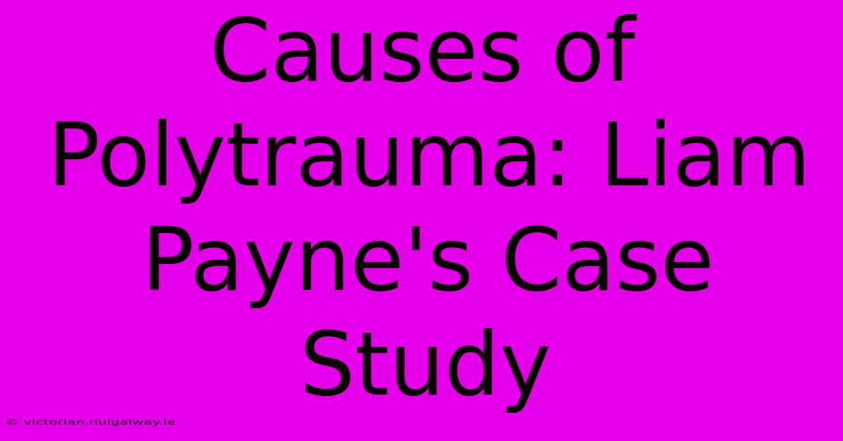 Causes Of Polytrauma: Liam Payne's Case Study