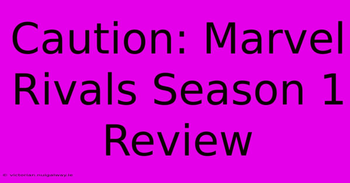 Caution: Marvel Rivals Season 1 Review