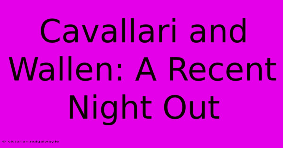 Cavallari And Wallen: A Recent Night Out