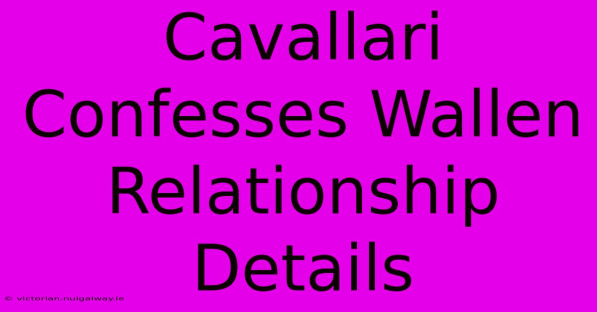 Cavallari Confesses Wallen Relationship Details