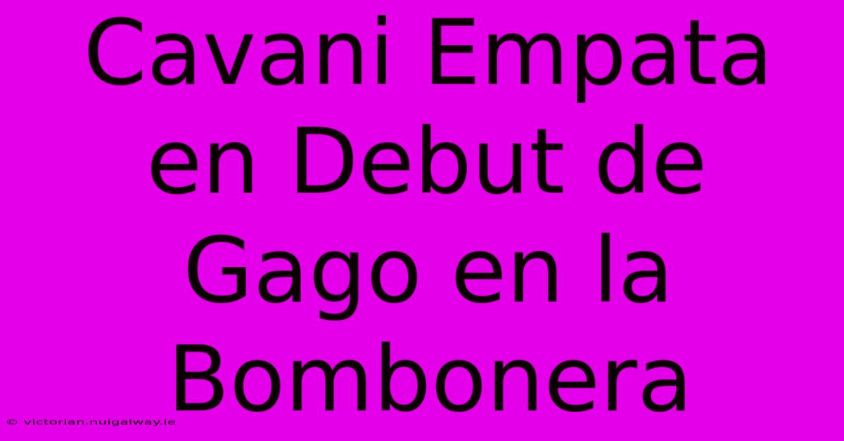 Cavani Empata En Debut De Gago En La Bombonera