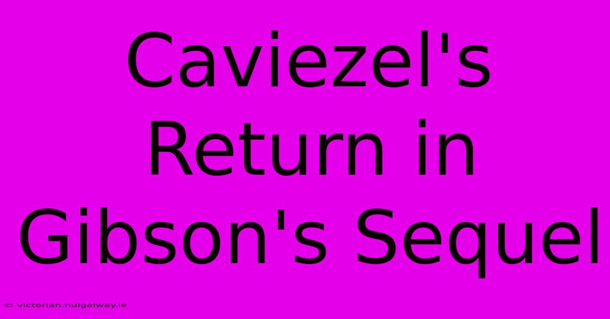 Caviezel's Return In Gibson's Sequel