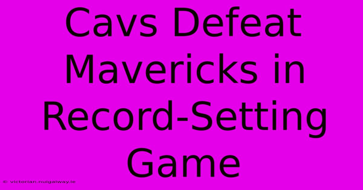 Cavs Defeat Mavericks In Record-Setting Game