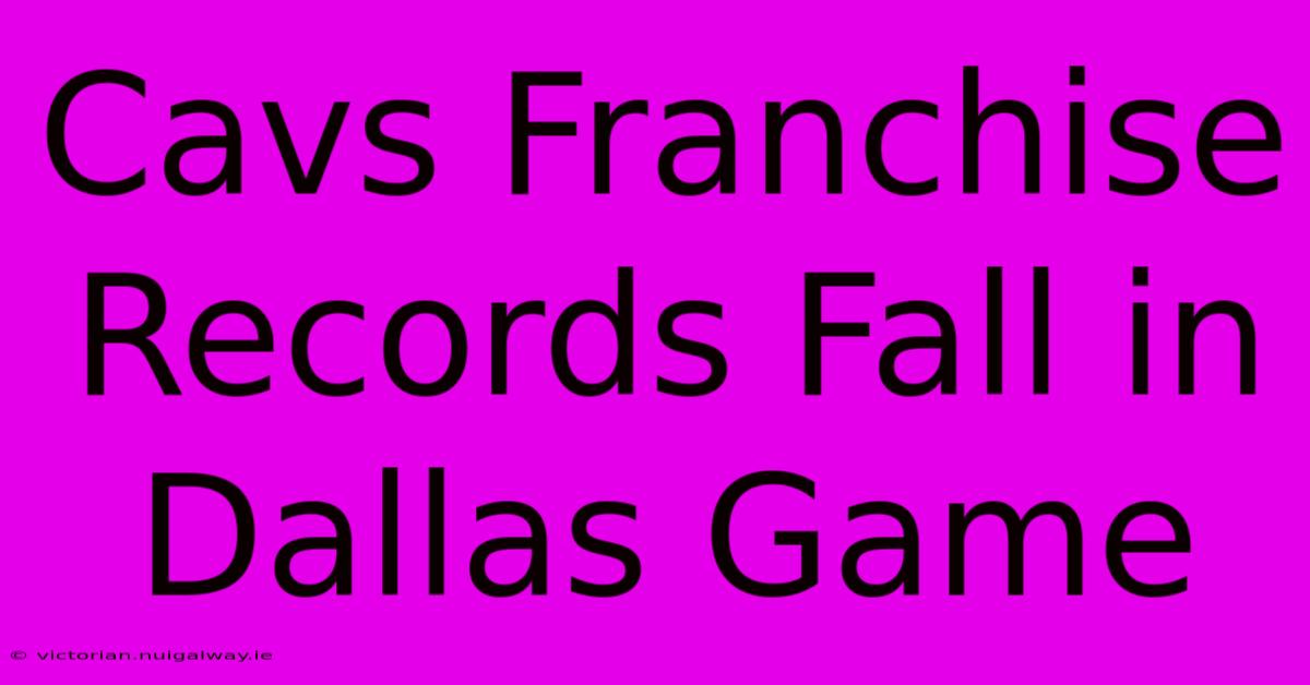 Cavs Franchise Records Fall In Dallas Game