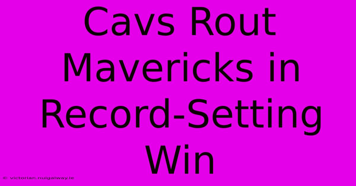 Cavs Rout Mavericks In Record-Setting Win