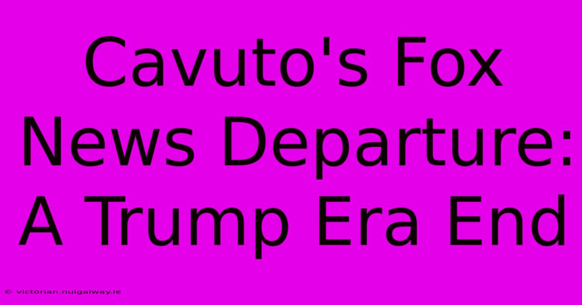 Cavuto's Fox News Departure: A Trump Era End