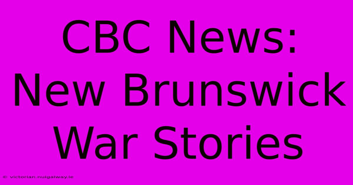 CBC News: New Brunswick War Stories 