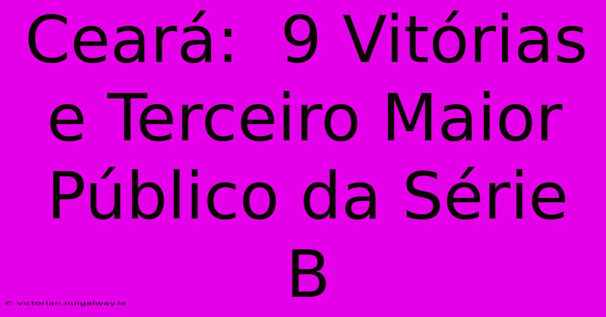 Ceará:  9 Vitórias E Terceiro Maior Público Da Série B 