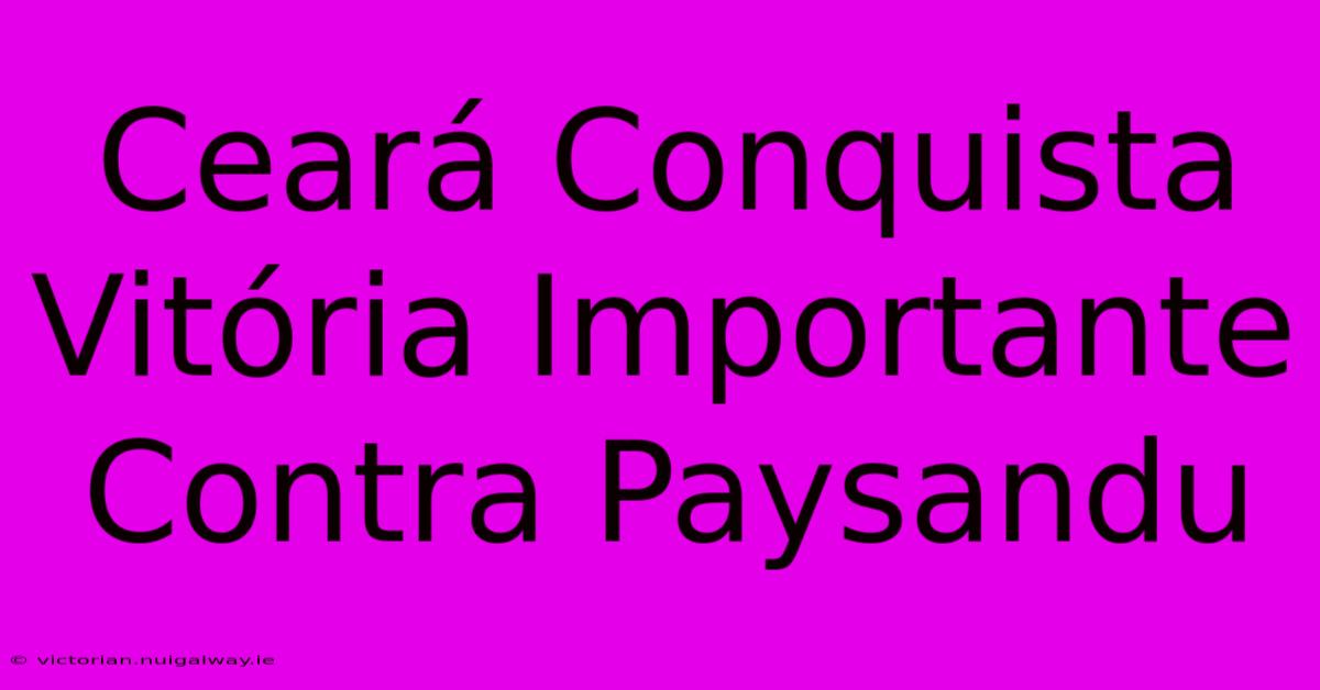 Ceará Conquista Vitória Importante Contra Paysandu 