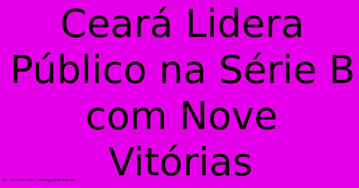 Ceará Lidera Público Na Série B Com Nove Vitórias