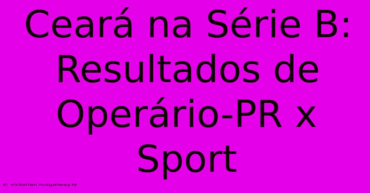 Ceará Na Série B:  Resultados De Operário-PR X Sport