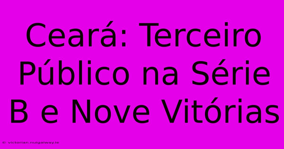 Ceará: Terceiro Público Na Série B E Nove Vitórias