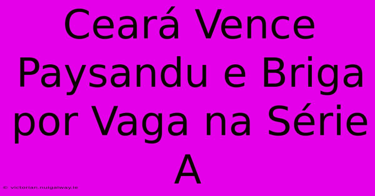 Ceará Vence Paysandu E Briga Por Vaga Na Série A