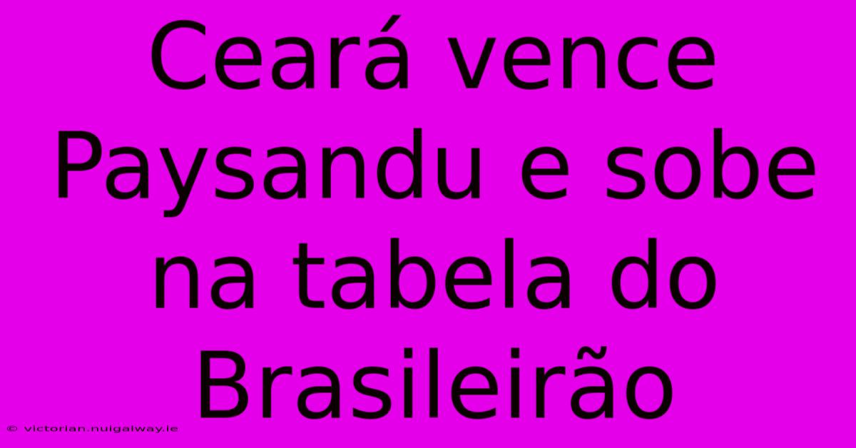 Ceará Vence Paysandu E Sobe Na Tabela Do Brasileirão