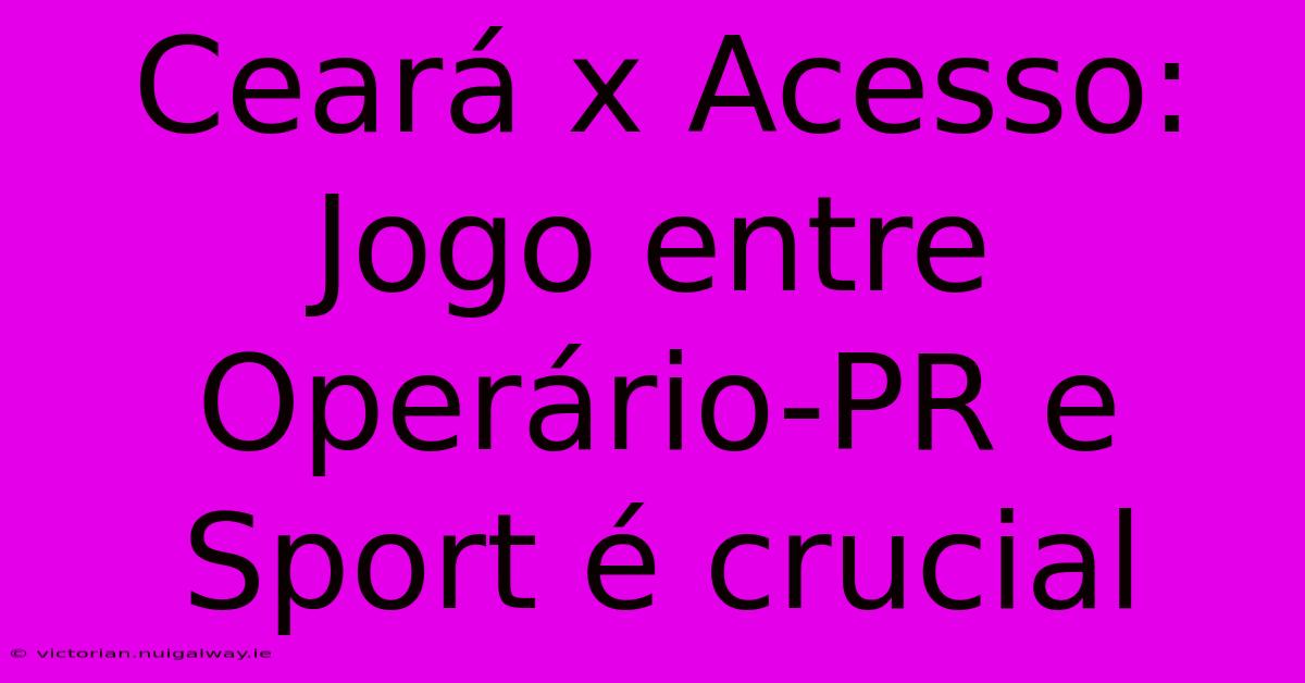 Ceará X Acesso: Jogo Entre Operário-PR E Sport É Crucial