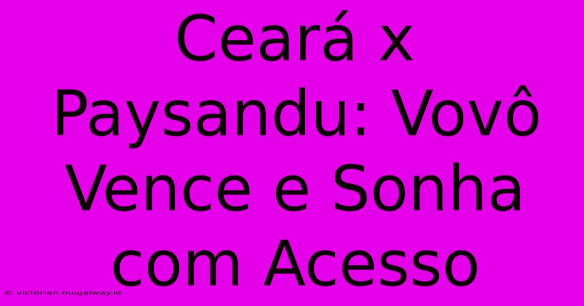 Ceará X Paysandu: Vovô Vence E Sonha Com Acesso 