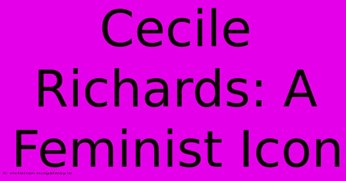 Cecile Richards: A Feminist Icon