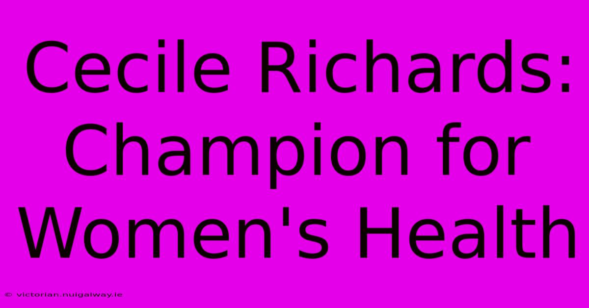 Cecile Richards: Champion For Women's Health