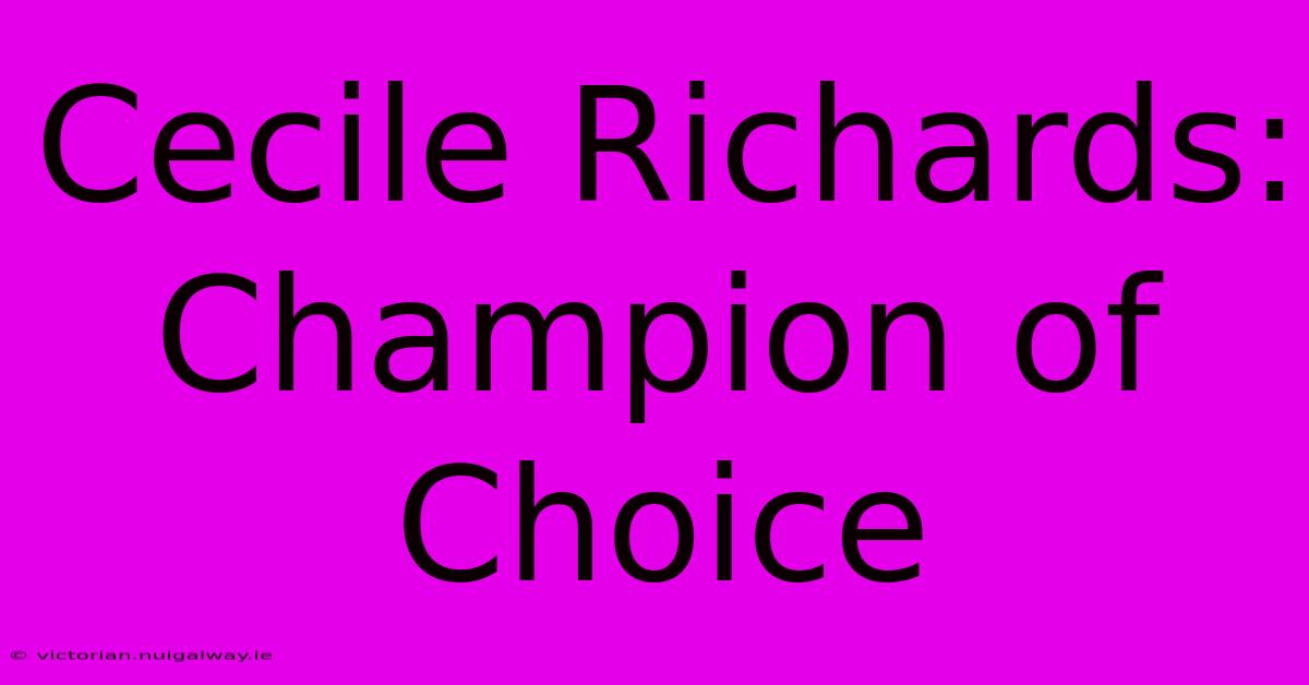 Cecile Richards: Champion Of Choice