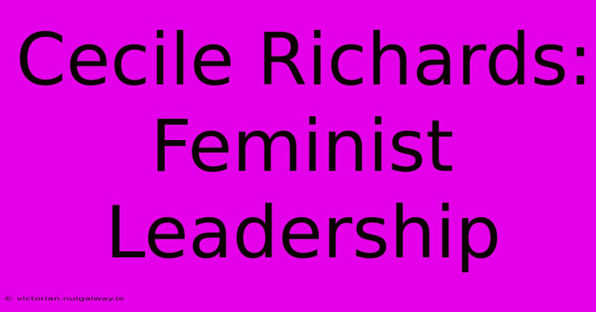 Cecile Richards: Feminist Leadership