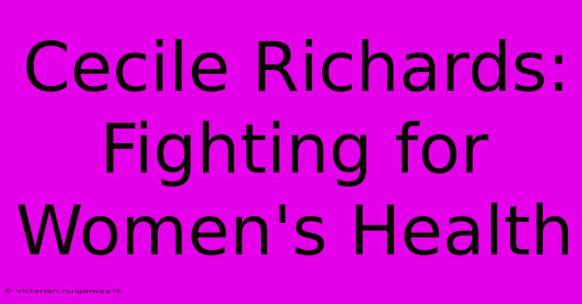 Cecile Richards: Fighting For Women's Health