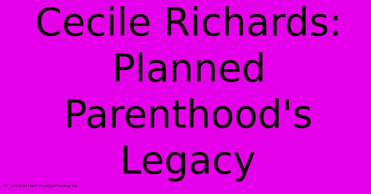 Cecile Richards: Planned Parenthood's Legacy