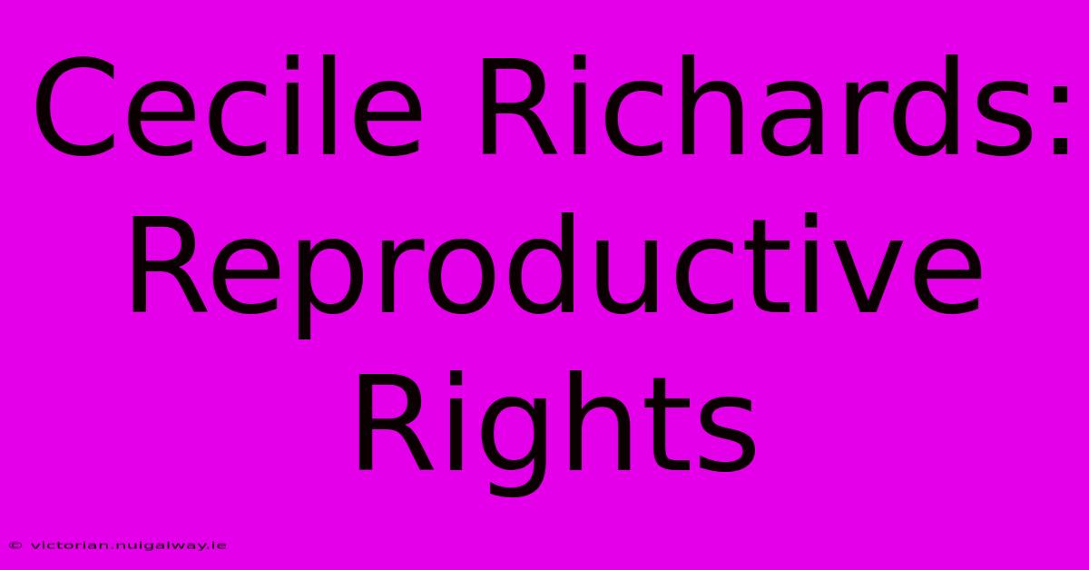 Cecile Richards:  Reproductive Rights