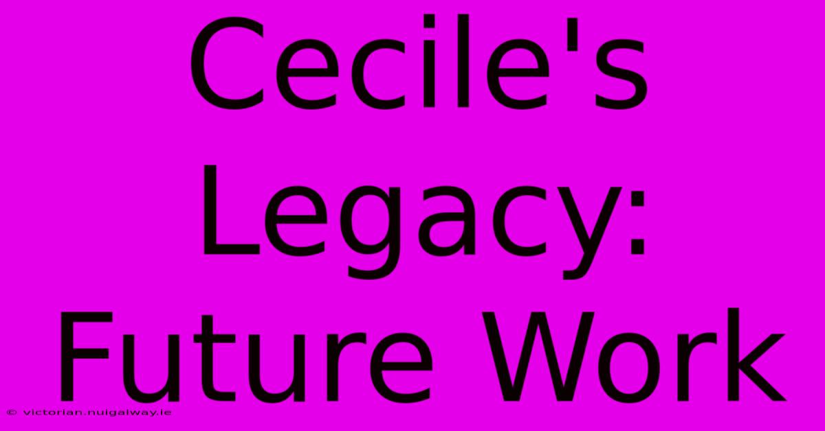 Cecile's Legacy: Future Work