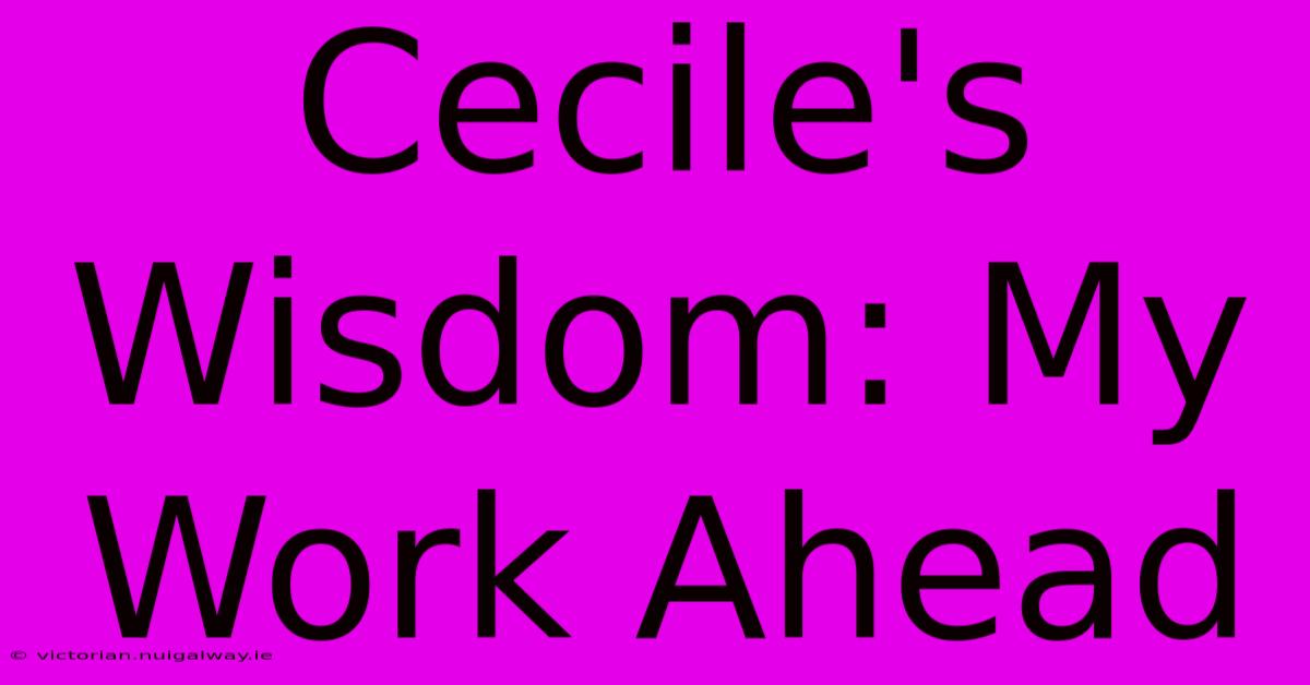 Cecile's Wisdom: My Work Ahead