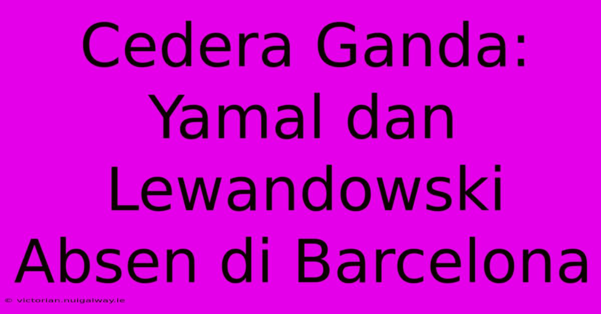 Cedera Ganda: Yamal Dan Lewandowski Absen Di Barcelona