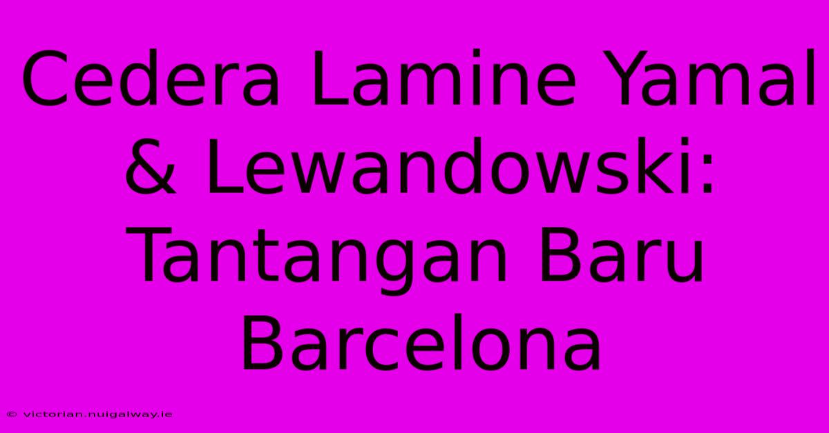 Cedera Lamine Yamal & Lewandowski: Tantangan Baru Barcelona