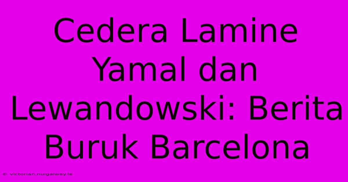 Cedera Lamine Yamal Dan Lewandowski: Berita Buruk Barcelona