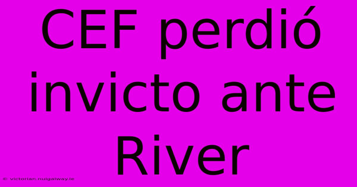 CEF Perdió Invicto Ante River