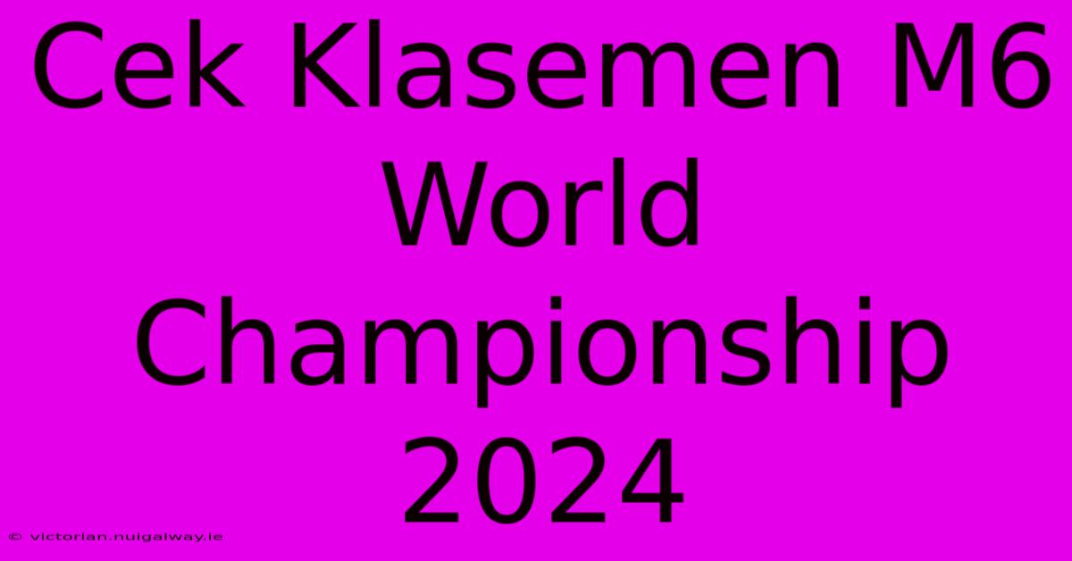 Cek Klasemen M6 World Championship 2024