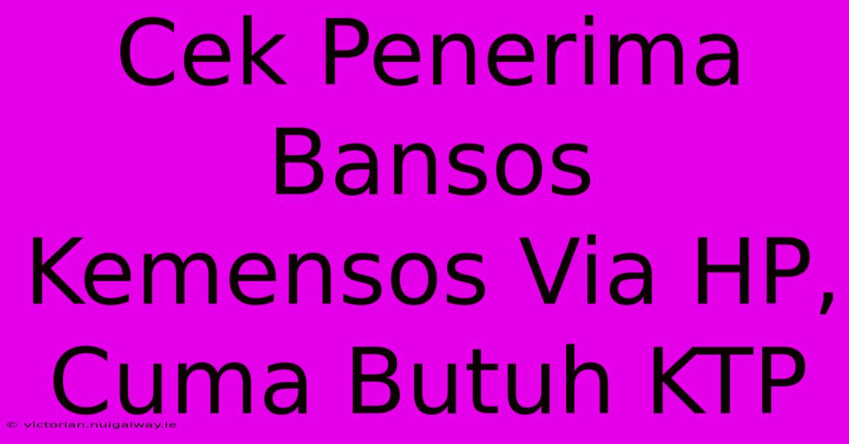 Cek Penerima Bansos Kemensos Via HP, Cuma Butuh KTP